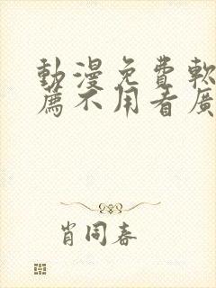 动漫免费软件推荐不用看广告