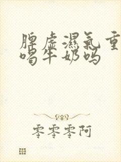 脾虚湿气重可以喝牛奶吗