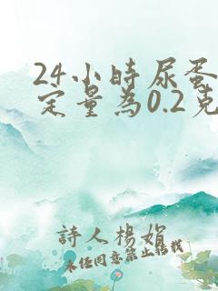 24小时尿蛋白定量为0.2克