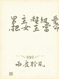 男主超级爱女主,把女主当命的古言