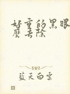 好重的黑眼圈怎么去除