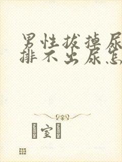 男性拔掉尿管后排不出尿怎么办