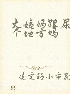 大姨妈跟尿是一个地方吗