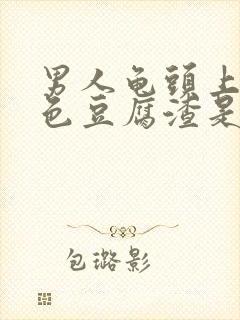 男人龟头上的白色豆腐渣是什么原因