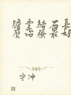 胆囊结石长满怎么治疗最好