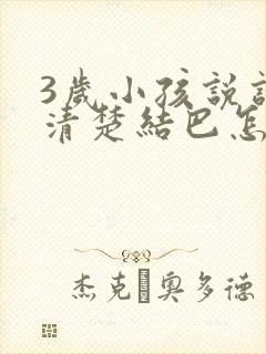 3岁小孩说话不清楚结巴怎么办