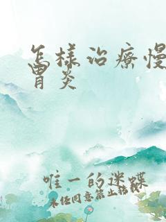 怎样治疗慢性肠胃炎