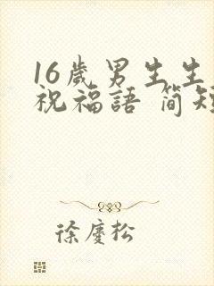 16岁男生生日祝福语 简短独特