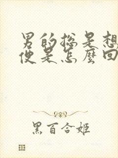 男的总是想上小便是怎么回事