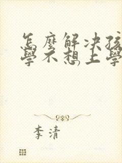 怎么解决孩子厌学不想上学