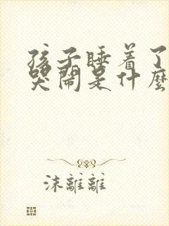 孩子睡着了总是哭闹是什么原因