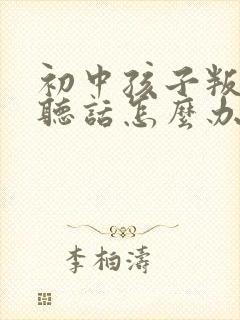 初中孩子叛逆不听话怎么办