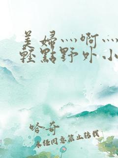 美妇灬啊灬啊灬轻点野外小说