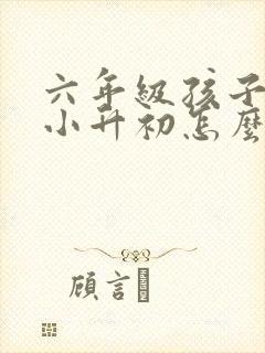 六年级孩子厌学小升初怎么办