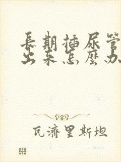 长期插尿管尿不出来怎么办