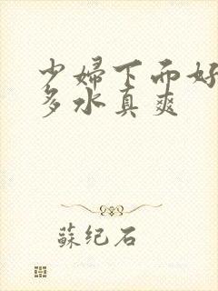 少妇下面好紧好多水真爽