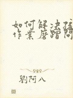 如何解决孩子写作业磨蹭问题