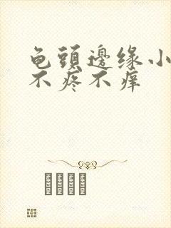 龟头边缘小疙瘩不疼不痒