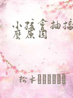 小孩会抽搐是什么原因