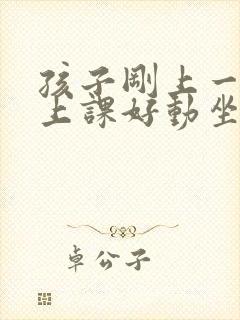 孩子刚上一年级上课好动坐不住怎么办