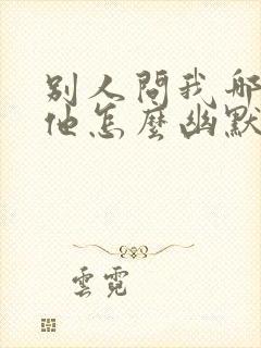 别人问我哪里想他怎么幽默回复