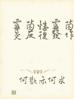 霉菌性霉菌性阴炎反复发作怎么办