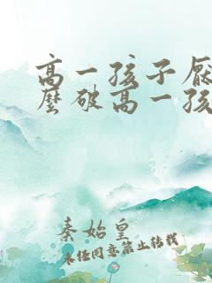 高一孩子厌学怎么破高一孩子