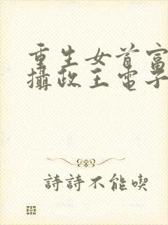 重生女首富娇养摄政王电子版