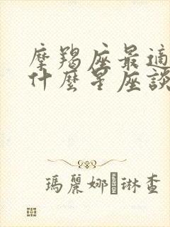 摩羯座最适合和什么星座谈恋爱