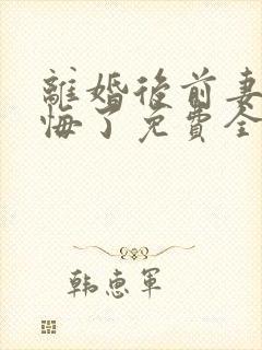 离婚后前妻她后悔了免费全集