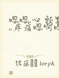 嗯嗯,心 轻点,,疼痛嗯啊嗯啊嗯啊嗯啊