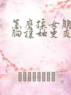 怎么揉女朋友的胸让她更爽