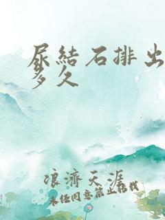 尿结石排出来要多久