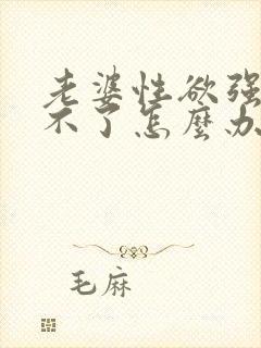 老婆性欲强满足不了怎么办