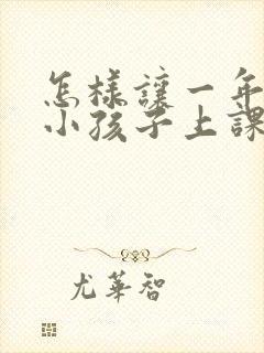 怎样让一年级的小孩子上课注意力集中