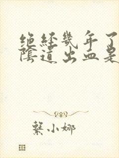 绝经几年了突然阴道出血是怎么回事