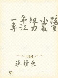 一年级小孩上课专注力严重不集中