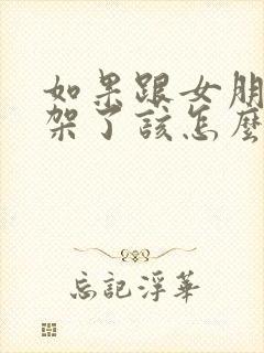 如果跟女朋友吵架了该怎么挽回