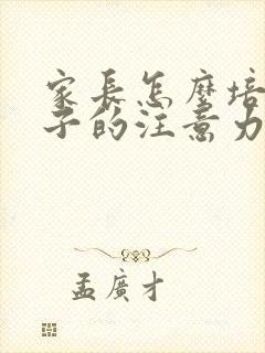 家长怎么培养孩子的注意力