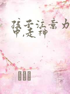 孩子注意力不集中,走神