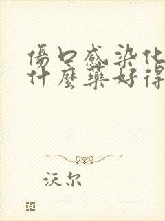 伤口感染化脓吃什么药好得快