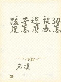 孩子近视300度怎么办怎么恢复正常