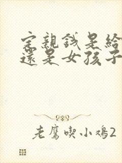 定亲钱是给父母还是女孩子