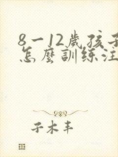 8一12岁孩子怎么训练注意力