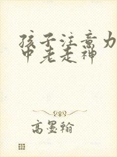 孩子注意力不集中老走神