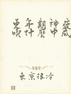 更年期神疲乏力吃什么中成药