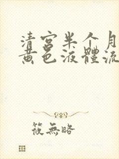 清宫半个月还有黄色液体流出什么原因