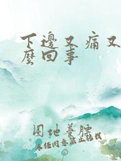 下边又痛又痒怎么回事