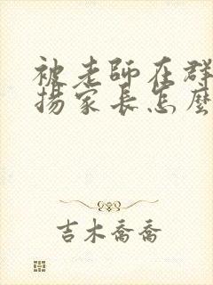 被老师在群里表扬家长怎么回复