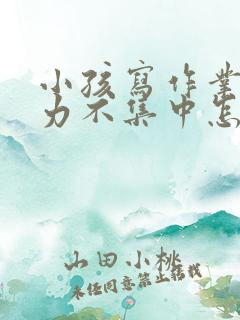 小孩写作业注意力不集中怎么解决